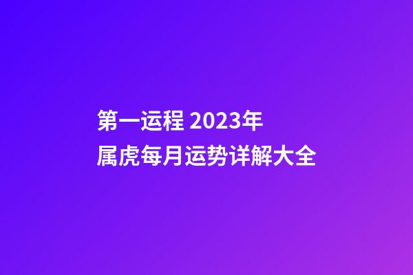 第一运程 2023年属虎每月运势详解大全